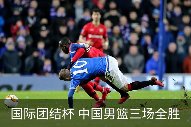 国际团结杯 中国男篮三场全胜
