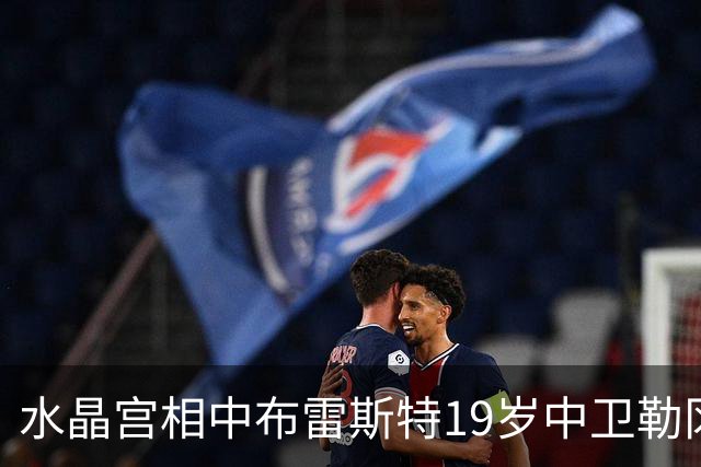 水晶宫相中布雷斯特19岁中卫勒冈 或为填补拉鲁瓦离队空缺