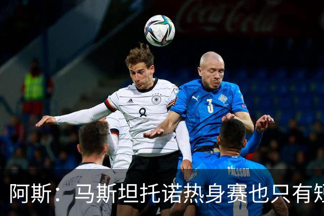 阿斯：马斯坦托诺热身赛也只有短暂闪光，最可能外租富勒姆